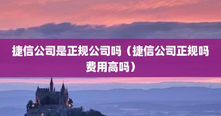 捷信公司是正规公司吗（捷信公司正规吗费用高吗）