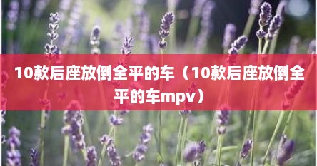 10款后座放倒全平的车（10款后座放倒全平的车mpv）