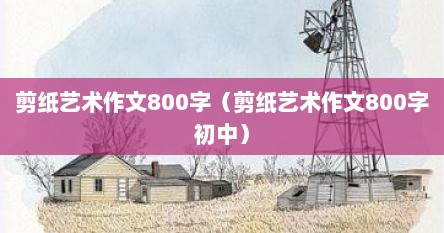 剪纸艺术作文800字（剪纸艺术作文800字初中）