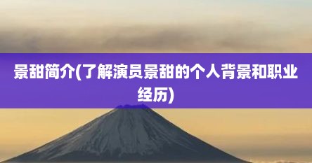 景甜简介(了解演员景甜的个人背景和职业经历)