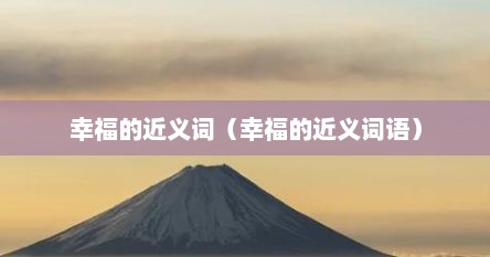 幸福的近义词（幸福的近义词语）