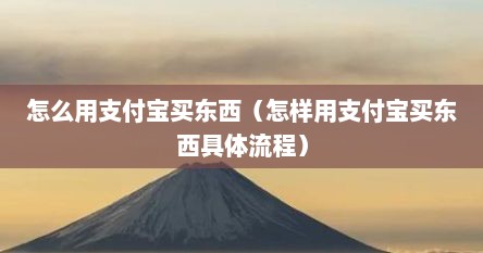 怎么用支付宝买东西（怎样用支付宝买东西具体流程）