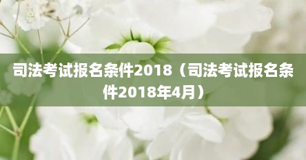 司法考试报名条件2018（司法考试报名条件2018年4月）