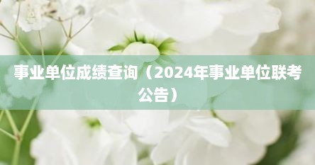 事业单位成绩查询（2024年事业单位联考公告）