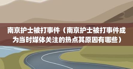 南京护士被打事件（南京护士被打事件成为当时媒体关注的热点其原因有哪些）