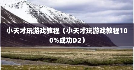 小天才玩游戏教程（小天才玩游戏教程100%成功D2）