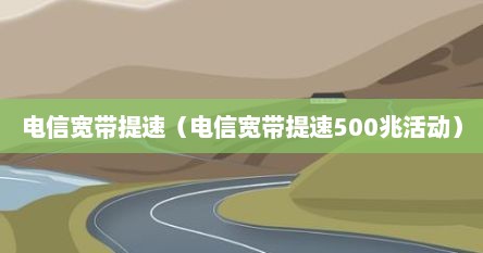 电信宽带提速（电信宽带提速500兆活动）