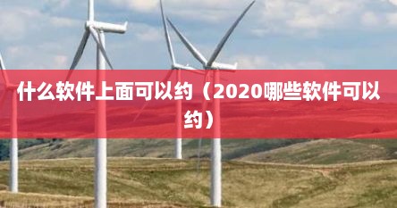 什么软件上面可以约（2020哪些软件可以约）