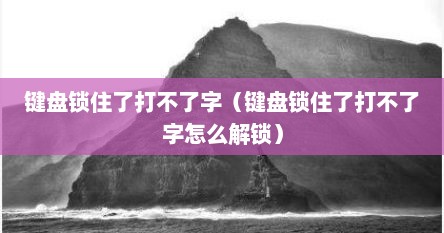 键盘锁住了打不了字（键盘锁住了打不了字怎么解锁）