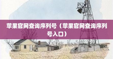 苹果官网查询序列号（苹果官网查询序列号入口）