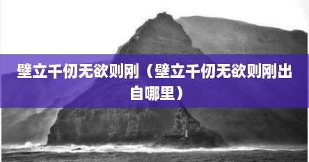 壁立千仞无欲则刚（壁立千仞无欲则刚出自哪里）