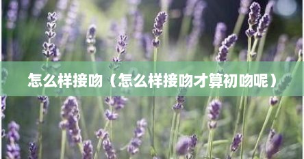 怎么样接吻（怎么样接吻才算初吻呢）