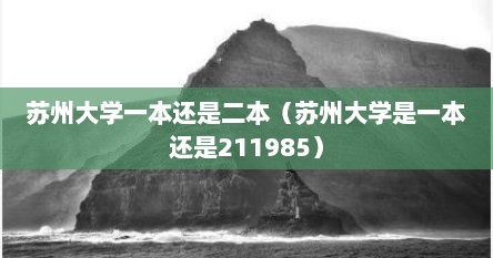 苏州大学一本还是二本（苏州大学是一本还是211985）