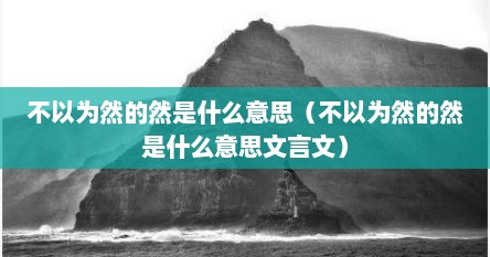 不以为然的然是什么意思（不以为然的然是什么意思文言文）