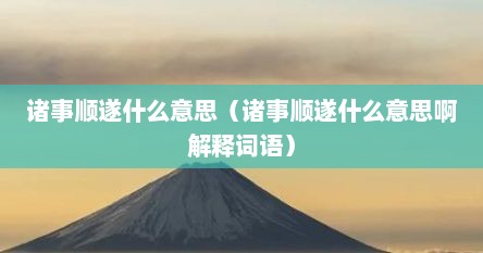 诸事顺遂什么意思（诸事顺遂什么意思啊解释词语）