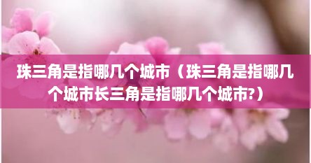 珠三角是指哪几个城市（珠三角是指哪几个城市长三角是指哪几个城市?）