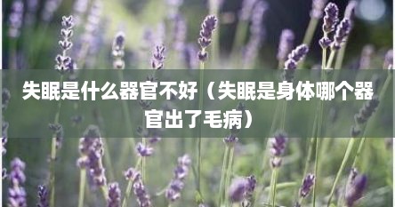 失眠是什么器官不好（失眠是身体哪个器官出了毛病）