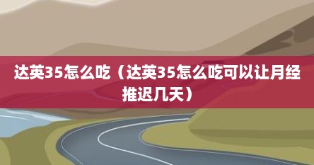 达英35怎么吃（达英35怎么吃可以让月经推迟几天）