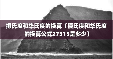 摄氏度和华氏度的换算（摄氏度和华氏度的换算公式27315是多少）