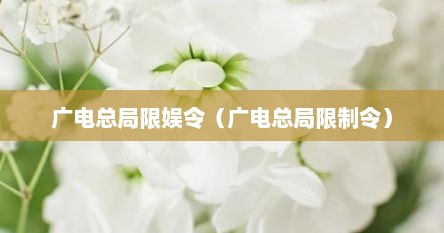 广电总局限娱令（广电总局限制令）