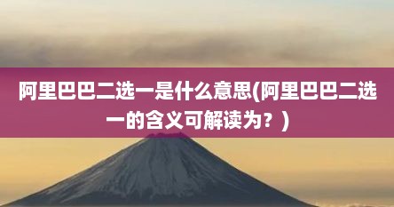 阿里巴巴二选一是什么意思(阿里巴巴二选一的含义可解读为？)