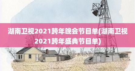 湖南卫视2021跨年晚会节目单(湖南卫视2021跨年盛典节目单)