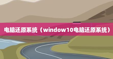 电脑还原系统（window10电脑还原系统）