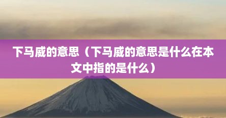 下马威的意思（下马威的意思是什么在本文中指的是什么）