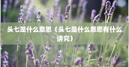 头七是什么意思（头七是什么意思有什么讲究）