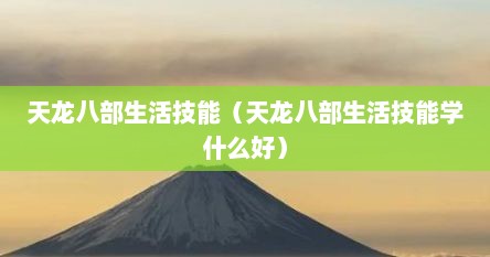 天龙八部生活技能（天龙八部生活技能学什么好）