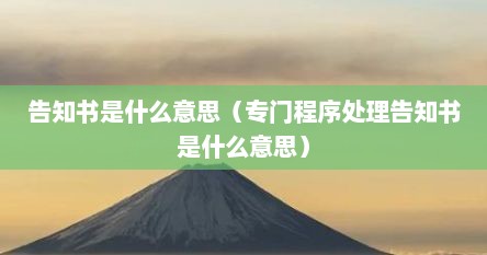 告知书是什么意思（专门程序处理告知书是什么意思）