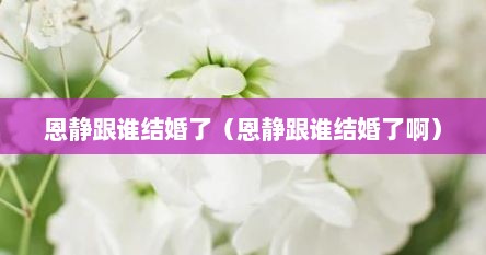 恩静跟谁结婚了（恩静跟谁结婚了啊）