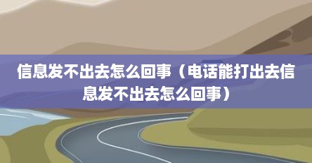 信息发不出去怎么回事（电话能打出去信息发不出去怎么回事）