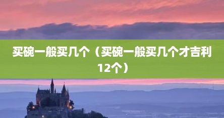 买碗一般买几个（买碗一般买几个才吉利12个）