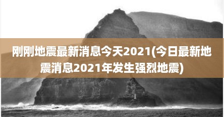 刚刚地震最新消息今天2021(今日最新地震消息2021年发生强烈地震)