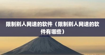 限制别人网速的软件（限制别人网速的软件有哪些）