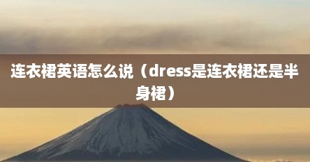 连衣裙英语怎么说（dress是连衣裙还是半身裙）