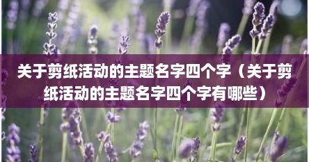 关于剪纸活动的主题名字四个字（关于剪纸活动的主题名字四个字有哪些）