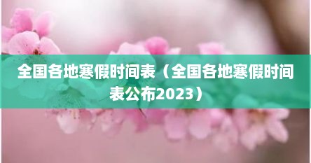 全国各地寒假时间表（全国各地寒假时间表公布2023）