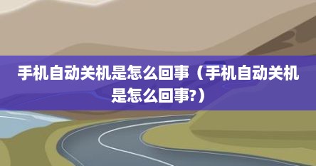 手机自动关机是怎么回事（手机自动关机是怎么回事?）