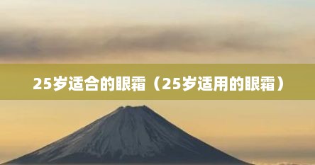 25岁适合的眼霜（25岁适用的眼霜）