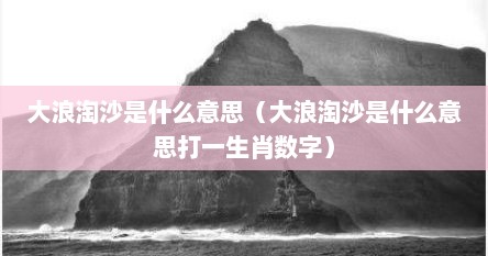 大浪淘沙是什么意思（大浪淘沙是什么意思打一生肖数字）