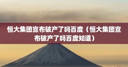 恒大集团宣布破产了吗百度（恒大集团宣布破产了吗百度知道）