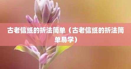 古老信纸的折法简单（古老信纸的折法简单易学）