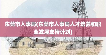 东莞市人事局(东莞市人事局人才培养和职业发展支持计划)