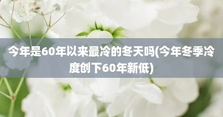 今年是60年以来最冷的冬天吗(今年冬季冷度创下60年新低)