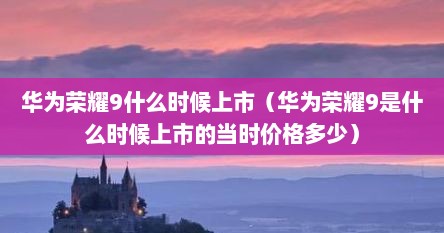 华为荣耀9什么时候上市（华为荣耀9是什么时候上市的当时价格多少）