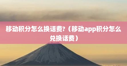 移动积分怎么换话费?（移动app积分怎么兑换话费）