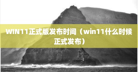 WIN11正式版发布时间（win11什么时候正式发布）