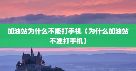 加油站为什么不能打手机（为什么加油站不准打手机）